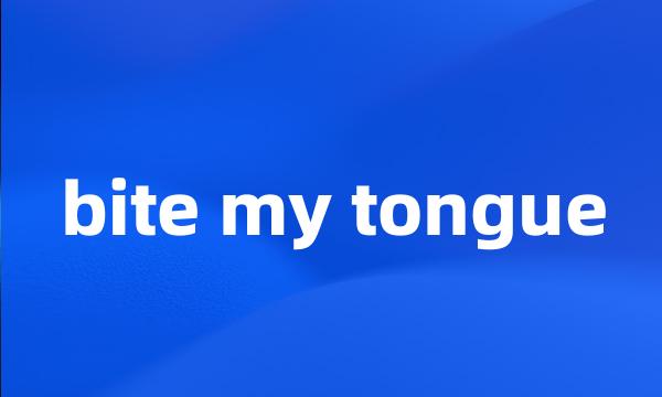 bite my tongue