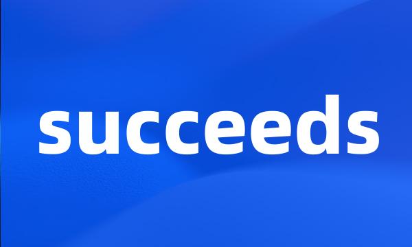 succeeds