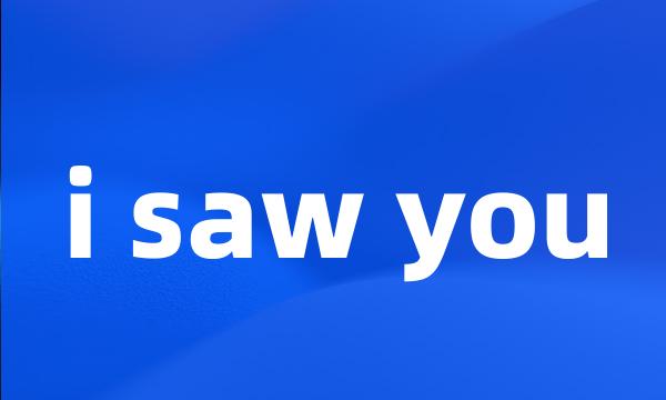 i saw you