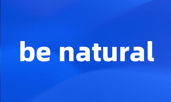 be natural