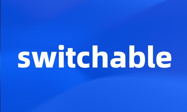 switchable