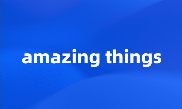 amazing things