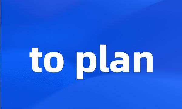 to plan