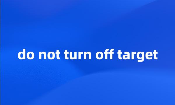 do not turn off target