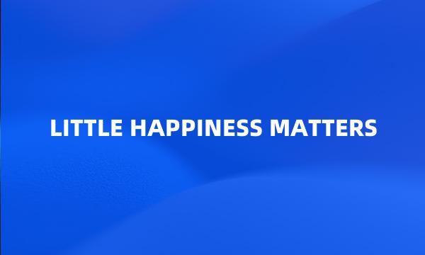 LITTLE HAPPINESS MATTERS