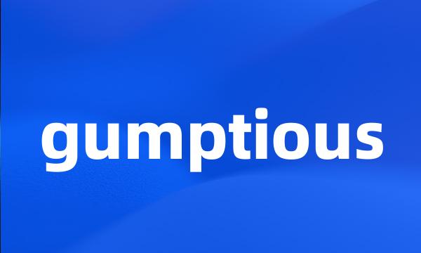 gumptious