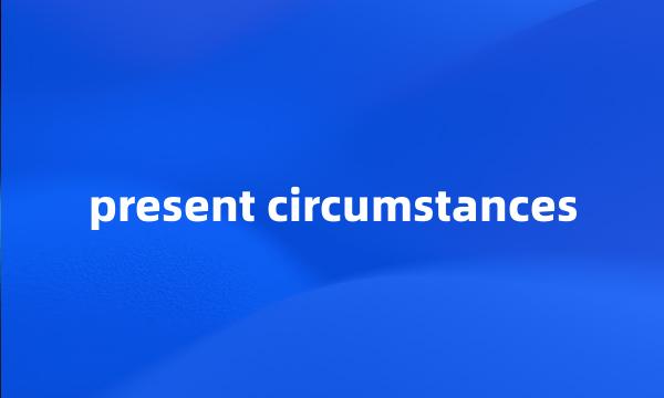 present circumstances