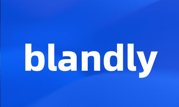 blandly