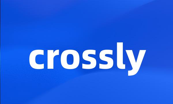 crossly