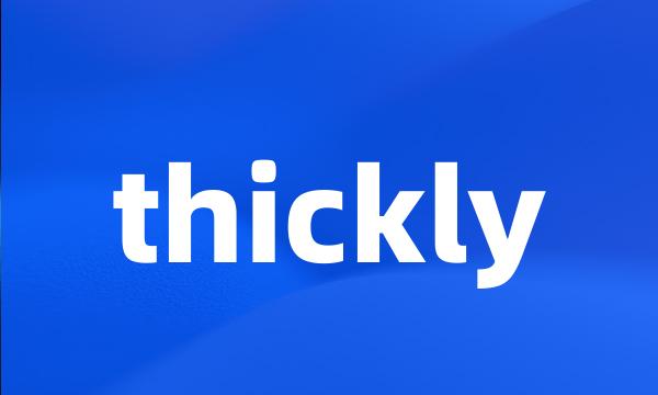 thickly