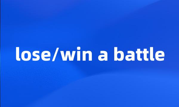 lose/win a battle