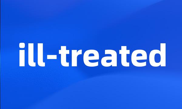 ill-treated