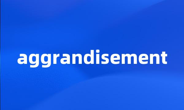 aggrandisement