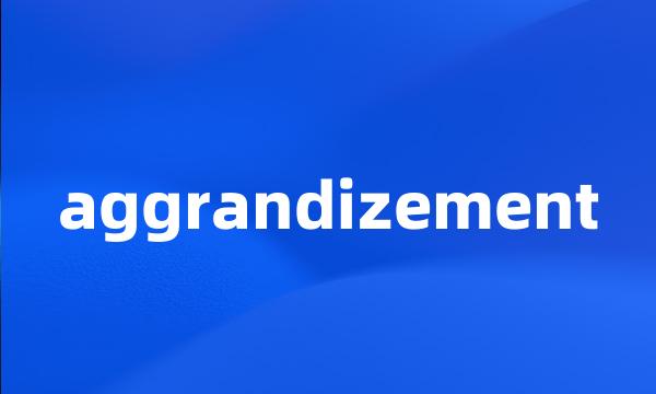 aggrandizement