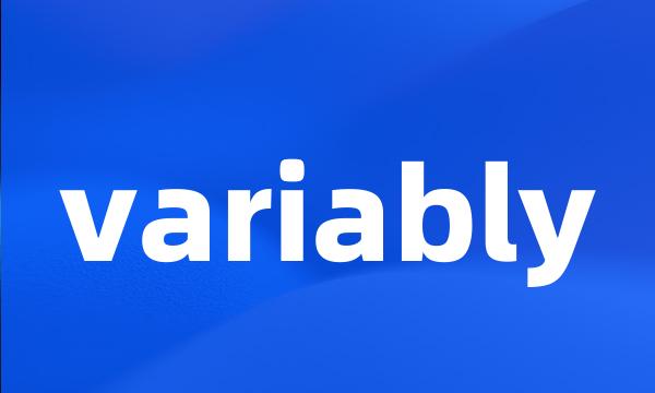 variably