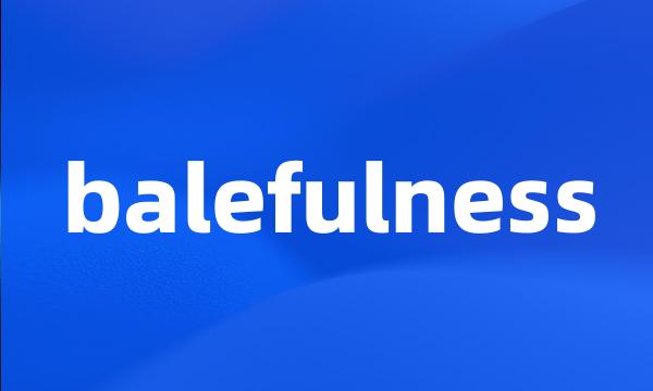 balefulness