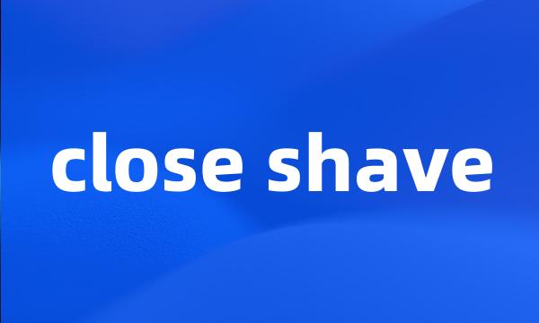 close shave