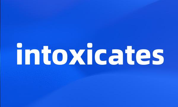 intoxicates