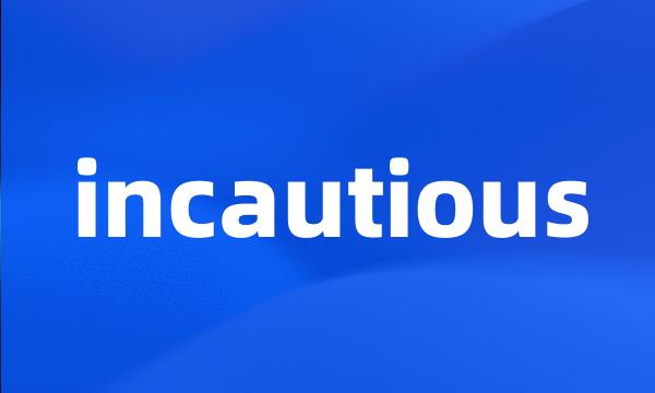 incautious