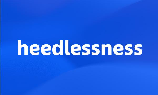 heedlessness