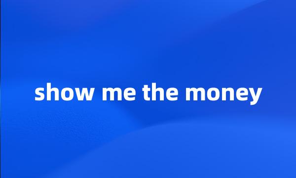 show me the money