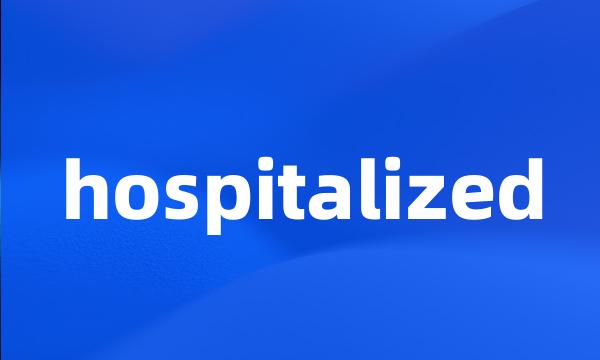 hospitalized