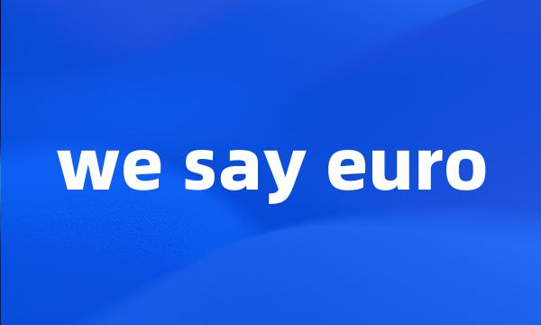 we say euro