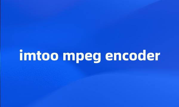 imtoo mpeg encoder