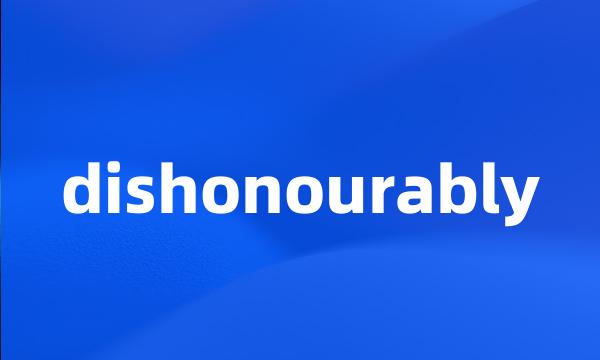 dishonourably