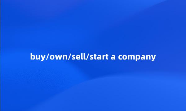 buy/own/sell/start a company