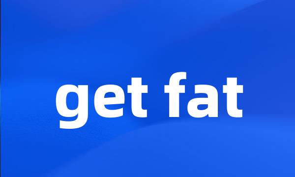 get fat