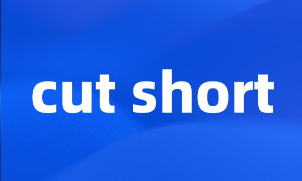 cut short