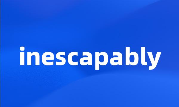 inescapably