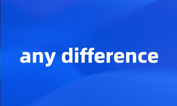 any difference