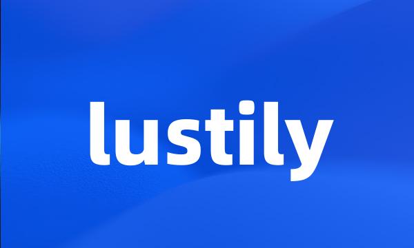 lustily