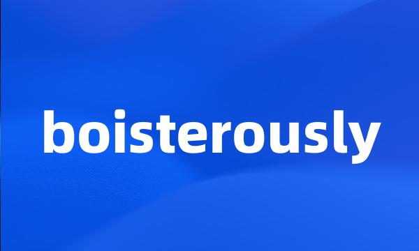 boisterously