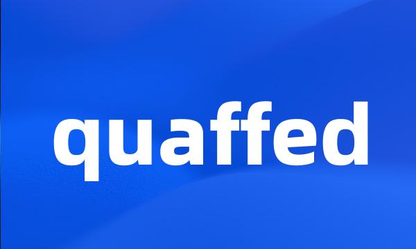 quaffed