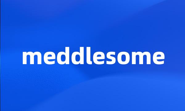 meddlesome