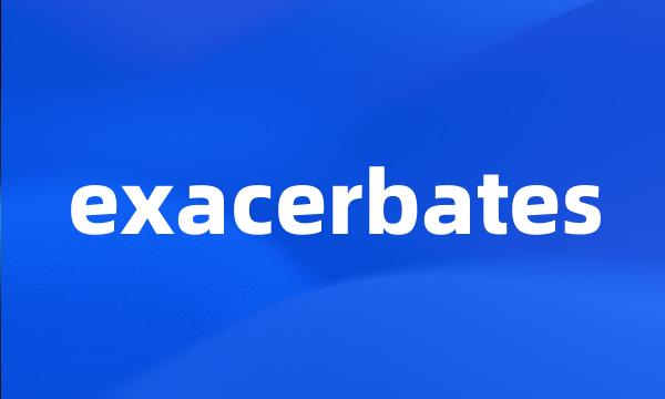 exacerbates