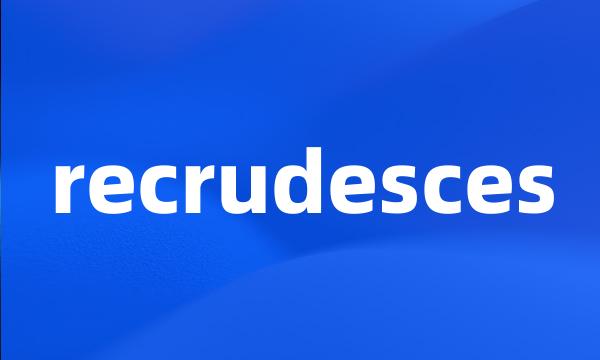 recrudesces