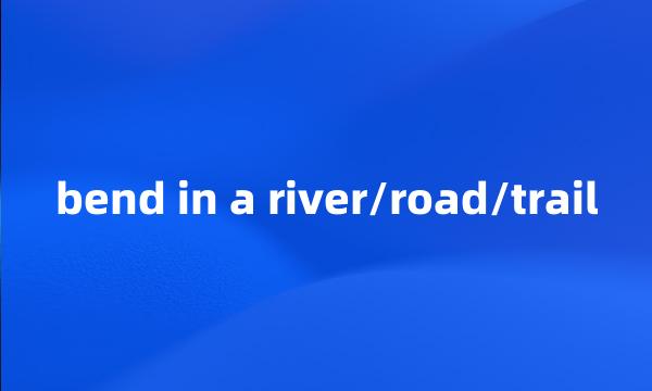 bend in a river/road/trail