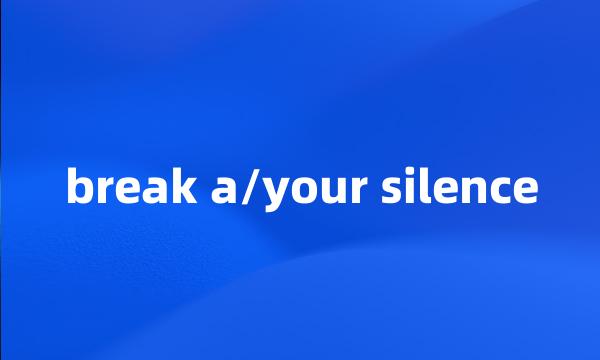 break a/your silence