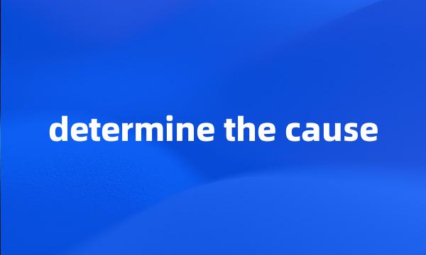 determine the cause