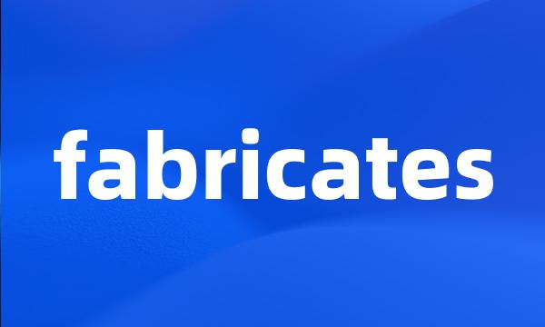 fabricates