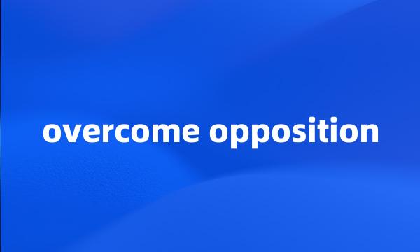 overcome opposition