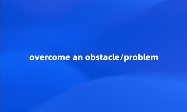 overcome an obstacle/problem