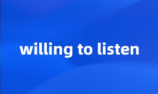 willing to listen