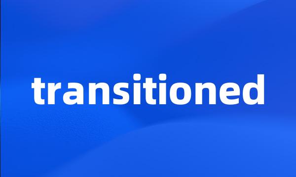 transitioned