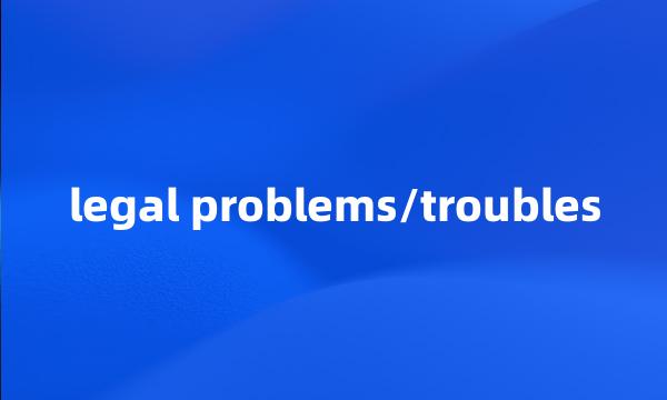 legal problems/troubles