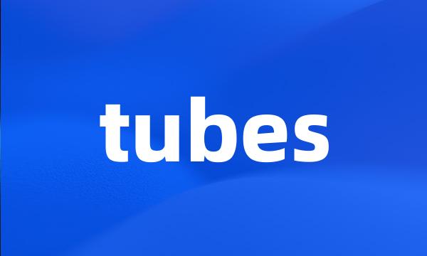 tubes